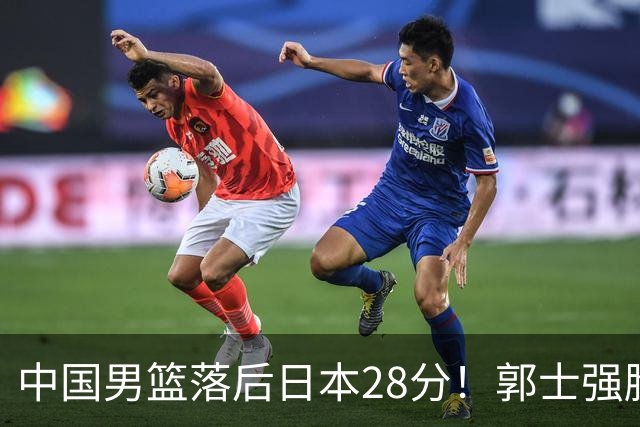 中国男篮落后日本28分！郭士强脸色铁青+低头无奈，陷入绝境